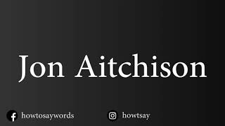 How To Pronounce Jon Aitchison