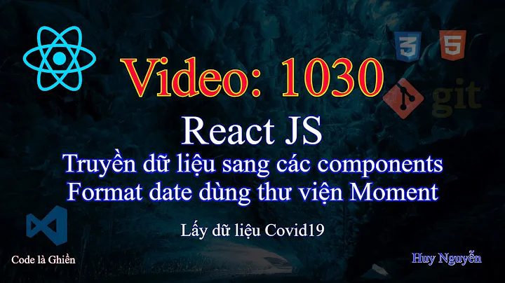 1030 - React JS - Truyền dữ liệu sang các components - Format date dùng thư viện Moment - Covid 19