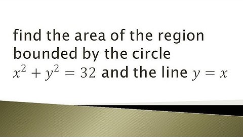 find the area bounded by the circle x²+y²=32 and the line y=x