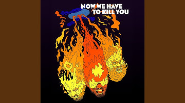 Now We Have To Kill You