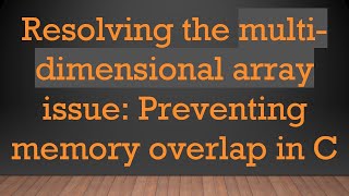 Resolving the multi-dimensional array issue: Preventing memory overlap in C