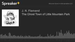 The Ghost Town of Little Mountain Park (part 2 of 3)