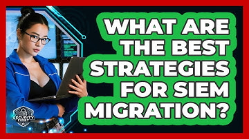 What Are The Best Strategies For SIEM Migration? - SecurityFirstCorp.com