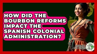 How Did The Bourbon Reforms Impact The Spanish Colonial Administration - History Of Latin Cultures