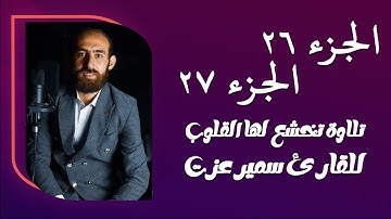 تلاوة خاشعة | الجزء 26 و الجزء 27 من القرآن الكريم بصوت القارئ سمير عزت