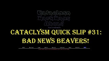 Cataclysm Quick Slip #31- Bad News Beavers!