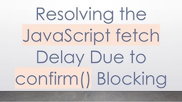 Resolving the JavaScript fetch Delay Due to confirm() Blocking