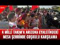 A Milli Takım A Arizona Eyaletindeki Mesa şehrinde Coşkulu Karşılama 