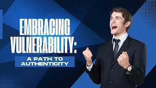 Embracing Vulnerability: A Path to Authenticity