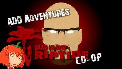 ADD Adventures - Dead Island: Riptide Co-op with Kwata