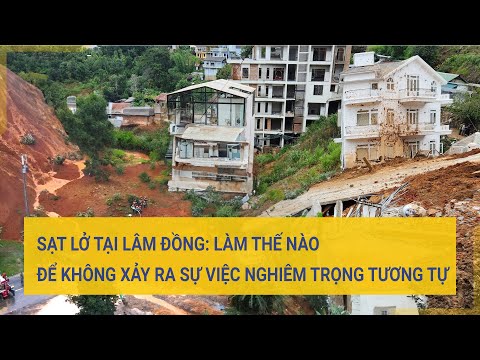 Sạt lở tại Lâm Đồng: Làm thế nào để không xảy ra sự việc nghiêm trọng tương tự 