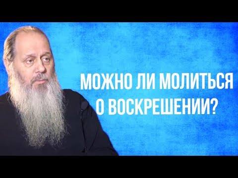 Можно ли молиться о воскрешении людей?