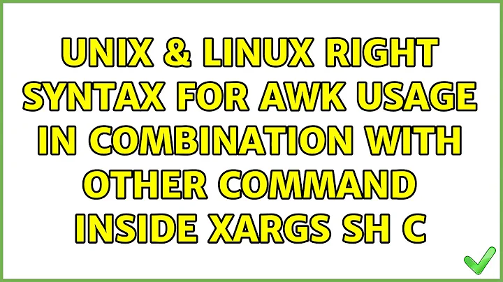 Unix & Linux: Right syntax for awk usage in combination with other command inside xargs sh c
