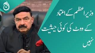 Prime Minister&rsquo;s vote of confidence has no status: Sheikh Rashid - Aaj News