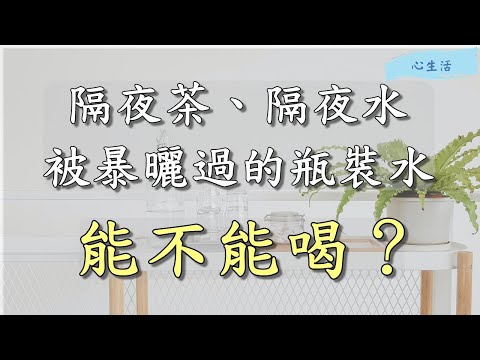 隔夜茶、隔夜水能不能喝？被暴曬過的瓶裝水能不能喝？@心生活