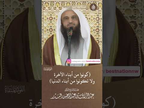 كونوا من أبناء الآخرة ولا تكونوا من أبناء الدنيا الشيخ الدكتور عبدالرزاق البدر