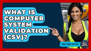 What Is Computer System Validation (CSV)? - How It Comes Together