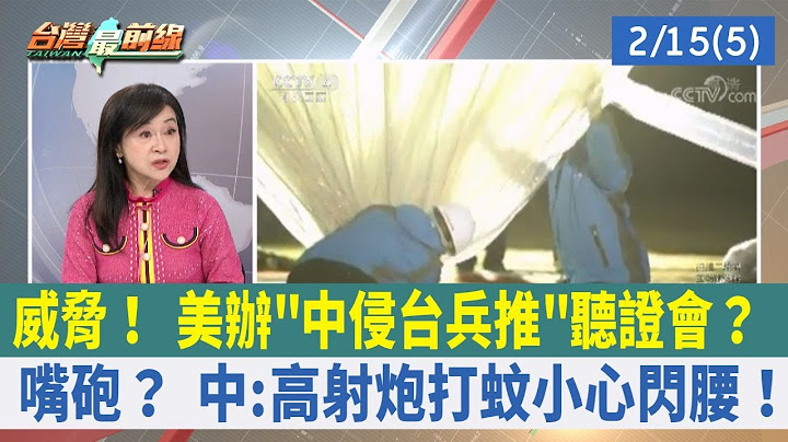 威胁！ 美办"中侵台兵推"听证会？ 嘴砲？ 中:高射炮打蚊小心闪腰！【台湾最前线 重点摘要】2023.02.15(5) - 天天要闻