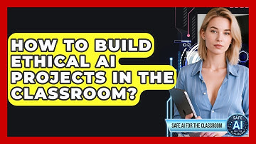 How To Build Ethical AI Projects In The Classroom? - Safe AI for The Classroom