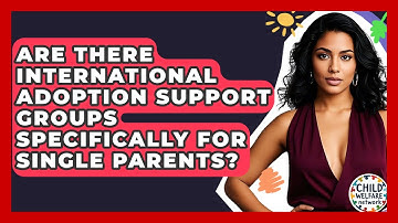 Are There International Adoption Support Groups Specifically For Single Parents?