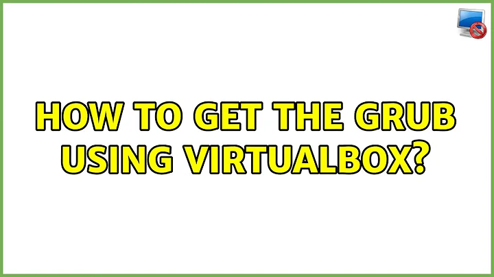 How to get the GRUB using virtualbox? (2 Solutions!!)