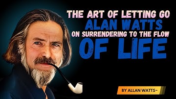 The Art of Letting Go — Alan Watts on Surrendering to the Flow of Life