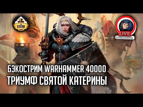 Видео: Бэкострим The Station | Warhammer 40000 | Триумф святой Катерины | Дэни Вэйр