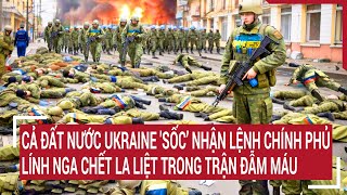 Điểm nóng thế giới: Người Ukraine sốc nhận lệnh của chính phủ;lính Nga chết la liệt trận đẫm máu