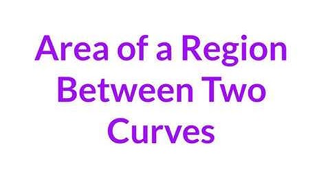 Calc 7.1 - Area of a Region Between Two Curves