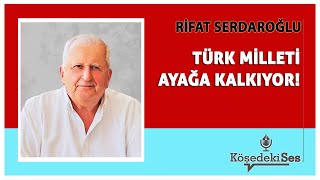 Ri̇fat Serdaroğlu -Türk Mi̇lleti̇ Ayağa Kalkiyor Köşe Yazısı Dinle