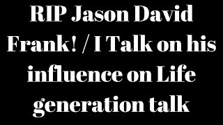 RIP Jason David Frank! / I Talk on his influence on Life generation talk