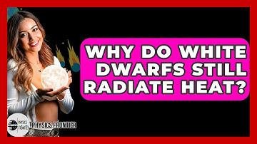 Why Do White Dwarfs Still Radiate Heat? - Physics Frontier