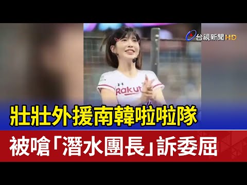 壯壯外援南韓啦啦隊 被嗆「潛水團長」訴委屈