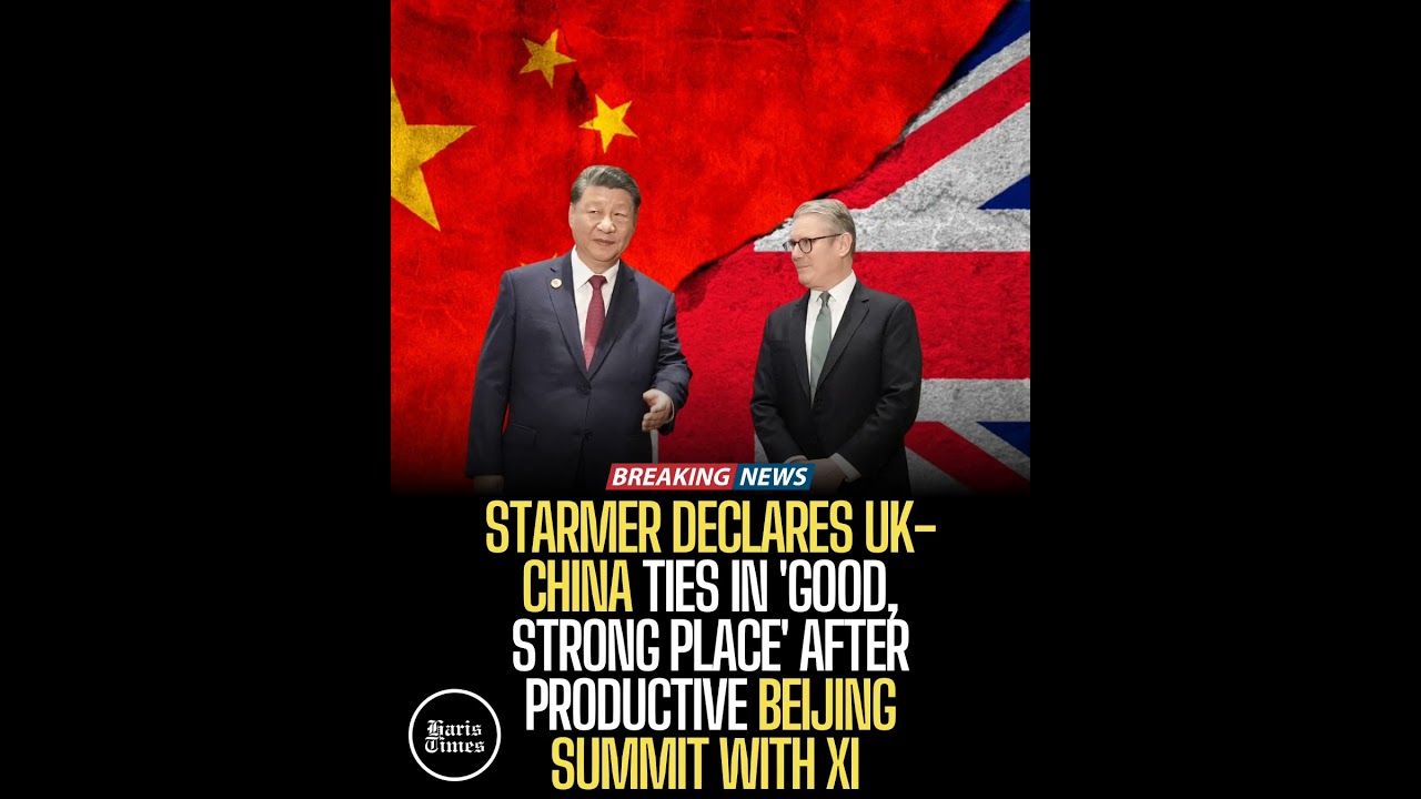 Starmer Declares UK-China Ties in 'Good, Strong Place' After Productive Beijing Summit with Xi