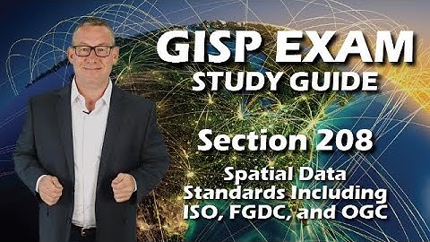 GISP Exam Study Guide 208: Spatial Data Standards, including ISO, FGDC, and OGC