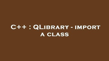 C++ : QLibrary - import a class