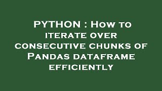 PYTHON : How to iterate over consecutive chunks of Pandas dataframe efficiently