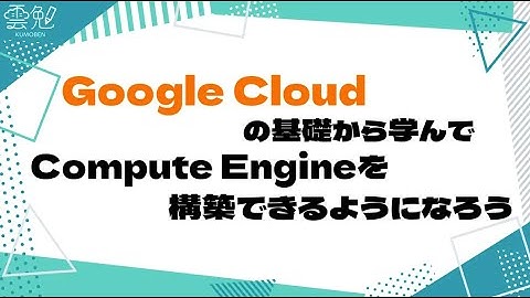 第97回 雲勉 Google Cloudの基礎から学んで、Compute Engineを構築できるようになろう
