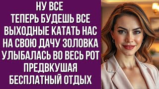 Ну все теперь будешь все выходные катать нас на свою дачу золовка улыбалась во весь рот предвкушая