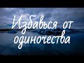 Избавься от ОДИНОЧЕСТВА