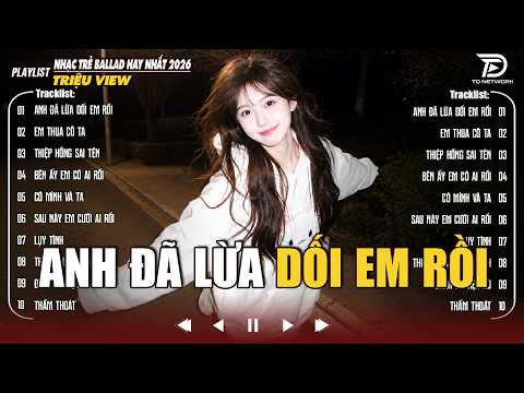 Anh Đã Lừa Dối Em Rồi - Nhạc Trẻ Ballad Hay Nhất 2026 | ♫ Những Bài Hát Hay Triệu View Hot Trend