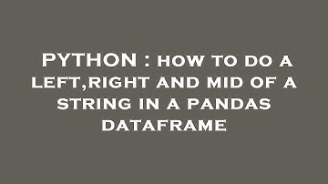 PYTHON : how to do a left,right and mid of a string in a pandas dataframe