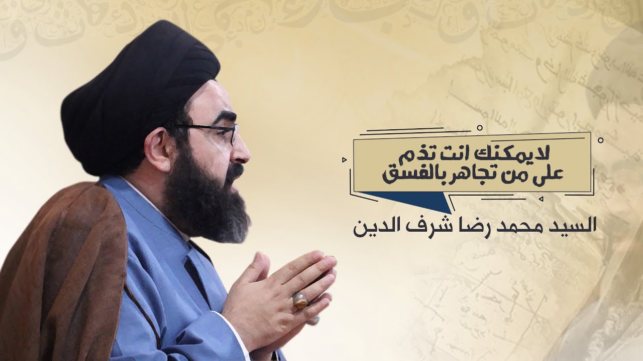 لايمكنك ان تذم على من تجاهر بالفسق !! | السيد محمد رضا شرف الدين العاملي