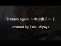 Dream Again~寺田恵子~covered by Taku.Miyaya