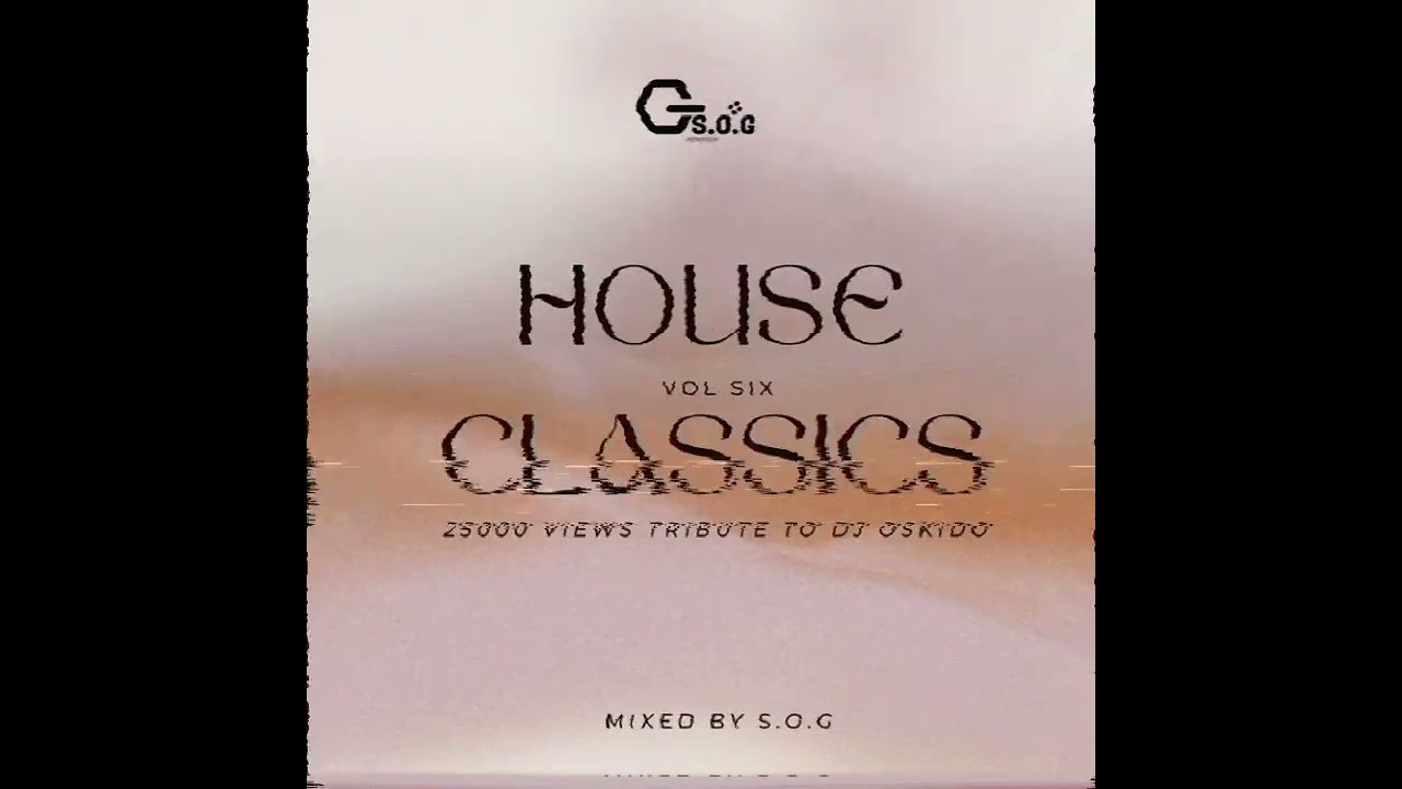 HOUSE CLASSICS Vol Six (Mixed By S.O.G) [25000 Views Tribute To DJ Oskido] ...