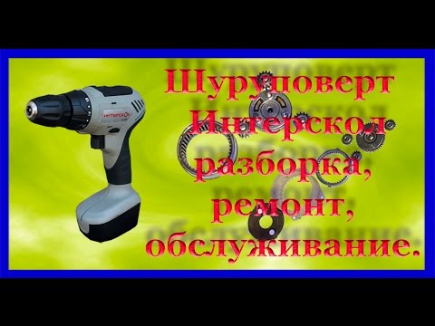 Шуруповерт Интерскол разборка, ремонт, обслуживание.