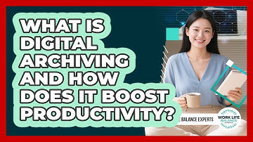 What Is Digital Archiving And How Does It Boost Productivity? - Work Life Balance Experts