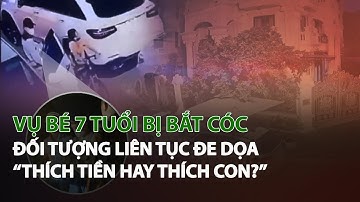 Vụ Bé 7 tuổi Bị Bắt Cóc đối tượng liên tục đe dọa “Thích tiền hay thích con?”| VTC14