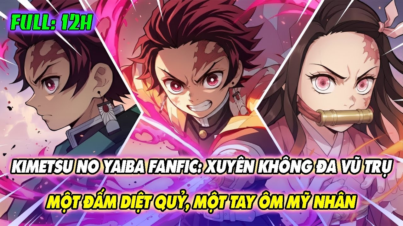KIMETSU NO YAIBA FANFIC: XUYÊN KHÔNG ĐA VŨ TRỤ – MỘT ĐẤM DIỆT QUỶ, MỘT TAY ÔM MỸ NHÂN | FULL 12H