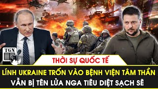 Thời sự Quốc tế | Cả loạt quân Ukraine bị Nga diệt sạch khi chui vào bệnh viện tâm thần